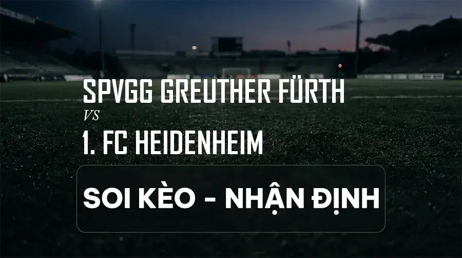 Soi kèo, nhận định trận SpVgg Greuther Fürth vs 1. FC Heidenheim, 18:30 ngày 06/09/2026 thuộc giải Hạng 2 Đức (2. Bundesliga)