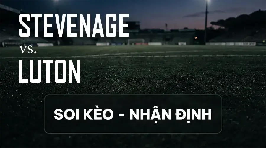 Soi kèo, nhận định trận Stevenage vs Luton, 02:00 ngày 11/09/2026 thuộc giải Hạng 2 Anh