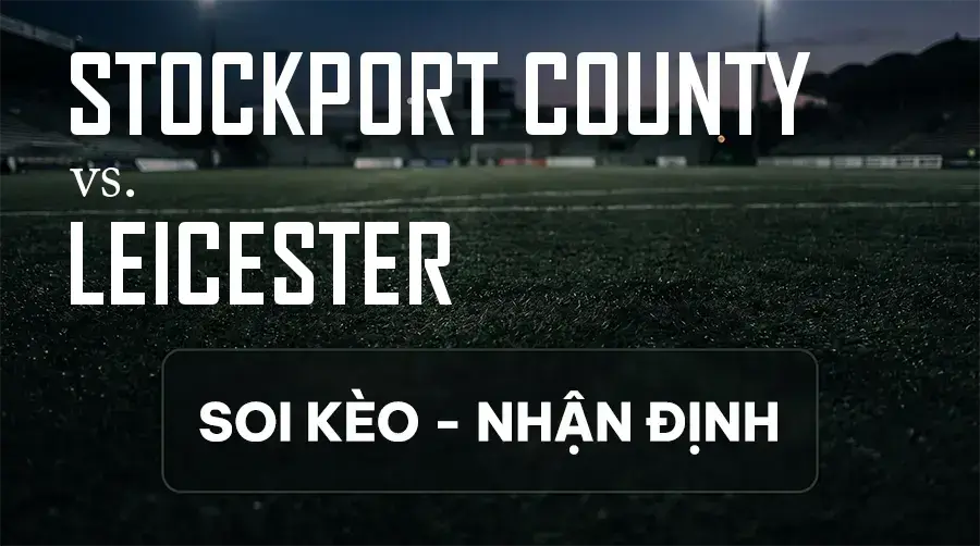 Soi kèo, nhận định trận Stockport County vs Leicester, 21:00 ngày 12/09/2026 thuộc giải Hạng 2 Anh