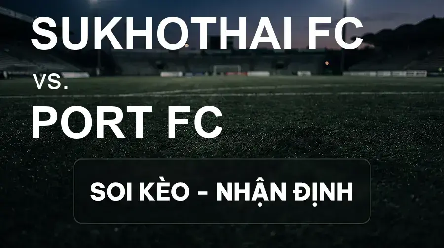 Soi kèo, nhận định trận Sukhothai FC vs Port FC, 18:30 ngày 20/09/2026 thuộc giải VĐQG Thái Lan