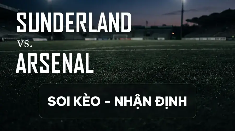 Soi kèo, nhận định trận Sunderland vs Arsenal, 02:00 ngày 13/09/2026 thuộc giải Ngoại Hạng Anh