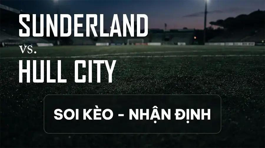 Soi kèo, nhận định trận Sunderland vs Hull City, 01:45 ngày 09/09/2026 thuộc giải Cúp Liên Đoàn Anh