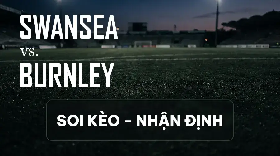 Soi kèo, nhận định trận Swansea vs Burnley, 21:00 ngày 12/09/2026 thuộc giải Hạng Nhất Anh