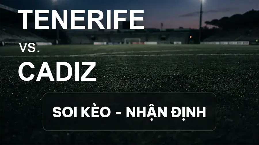 Soi kèo, nhận định trận Tenerife vs Cadiz, 23:30 ngày 26/09/2026 thuộc giải Hạng 2 Tây Ban Nha