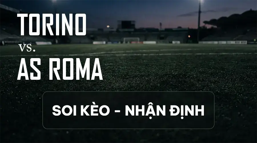 Soi kèo, nhận định trận Torino vs AS Roma, 23:30 ngày 14/09/2026 thuộc giải VĐQG Ý
