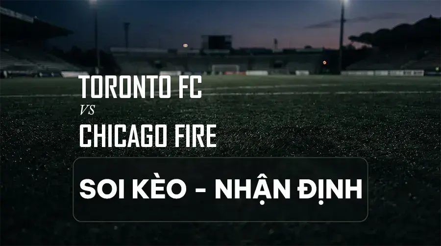 Soi kèo, nhận định trận Toronto FC vs Chicago Fire, 06:30 ngày 06/09/2026 thuộc giải Nhà Nghề Mỹ (MLS)