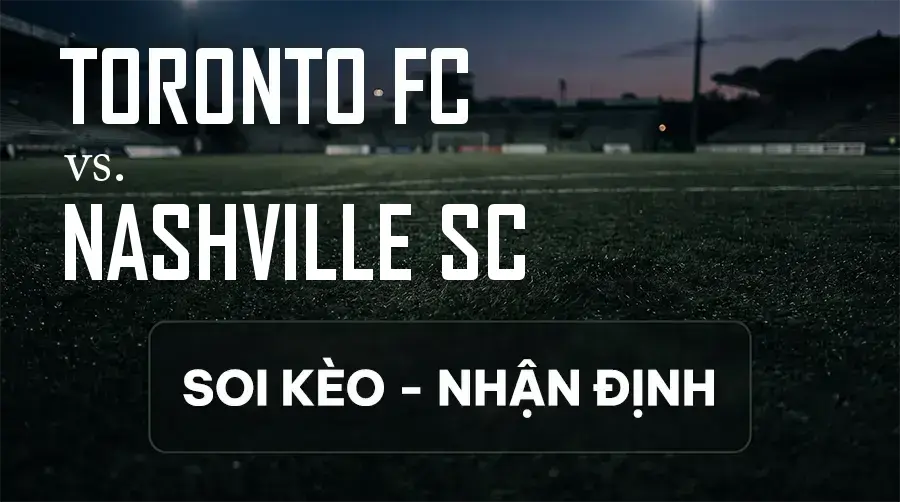 Soi kèo, nhận định trận Toronto FC vs Nashville SC, 06:30 ngày 10/09/2026 thuộc giải Nhà Nghề Mỹ - MLS