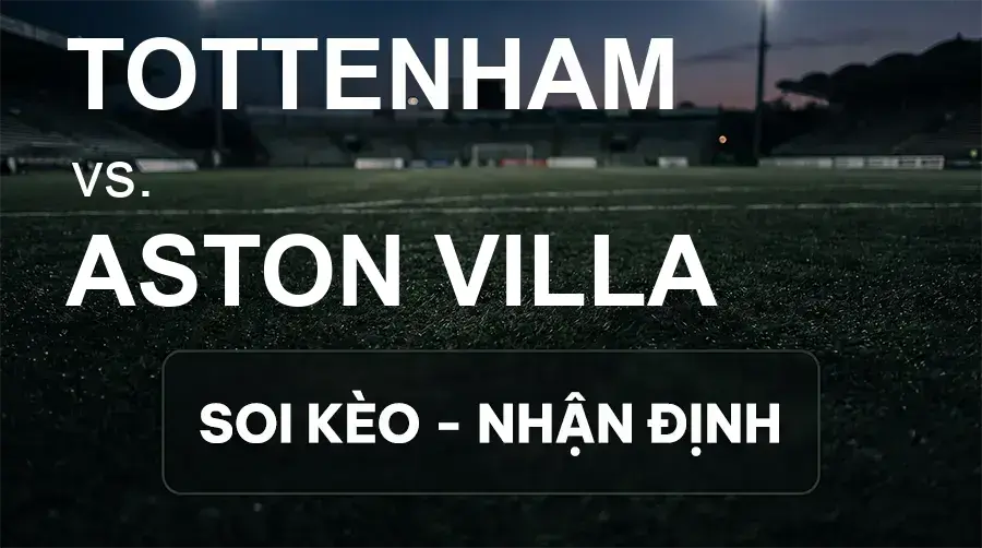 Soi kèo, nhận định trận Tottenham vs Aston Villa, 18:30 ngày 19/09/2026 thuộc giải Ngoại Hạng Anh