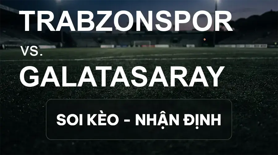 Soi kèo, nhận định trận Trabzonspor vs Galatasaray, 00:00 ngày 20/09/2026 thuộc giải VĐQG Thổ Nhĩ Kỳ