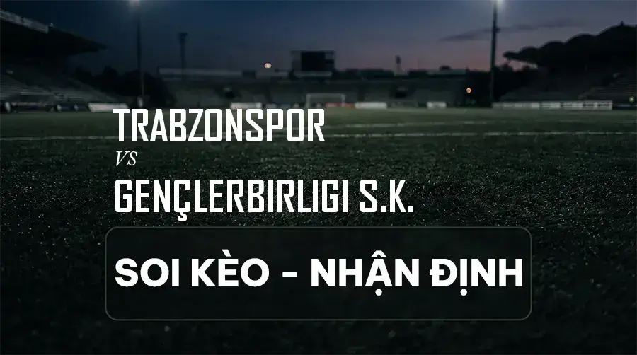 Soi kèo, nhận định trận Trabzonspor vs Gençlerbirliği S.K., 00:00 ngày 07/09/2026 thuộc giải VĐQG Thổ Nhĩ Kỳ