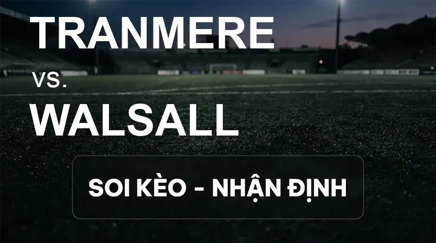 Soi kèo, nhận định trận Tranmere vs Walsall, 21:00 ngày 26/09/2026 thuộc giải Hạng 3 Anh