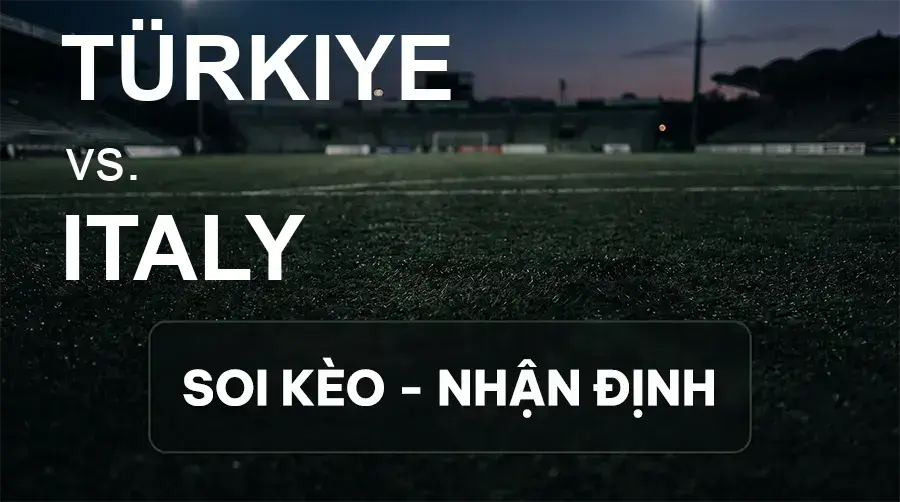 Soi kèo, nhận định trận Türkiye vs Italy, 01:45 ngày 29/09/2026 thuộc giải UEFA Nations League