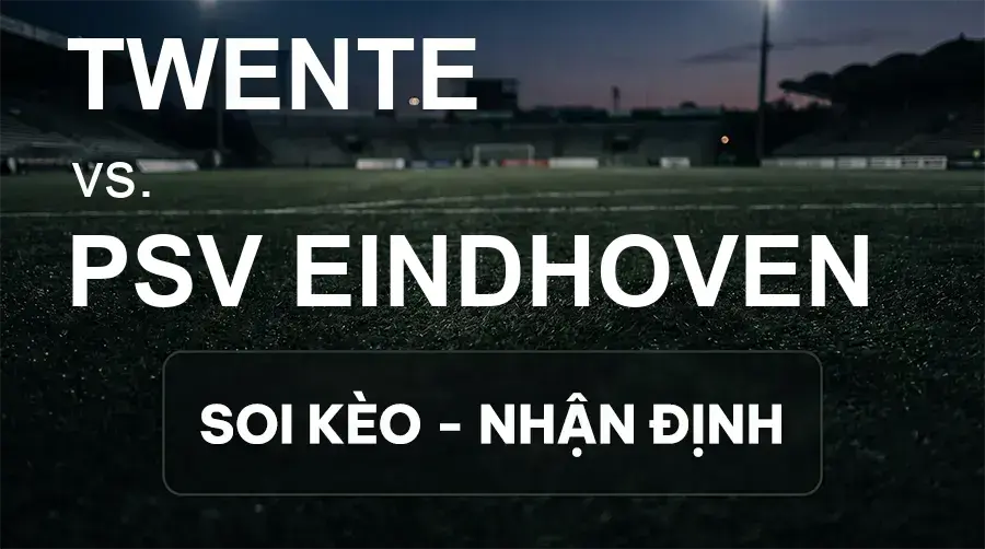 Soi kèo, nhận định trận Twente vs PSV Eindhoven, 19:30 ngày 20/09/2026 thuộc giải VĐQG Hà Lan