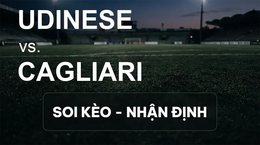 Soi kèo, nhận định trận Udinese vs Cagliari, 20:00 ngày 19/09/2026 thuộc giải VĐQG Ý