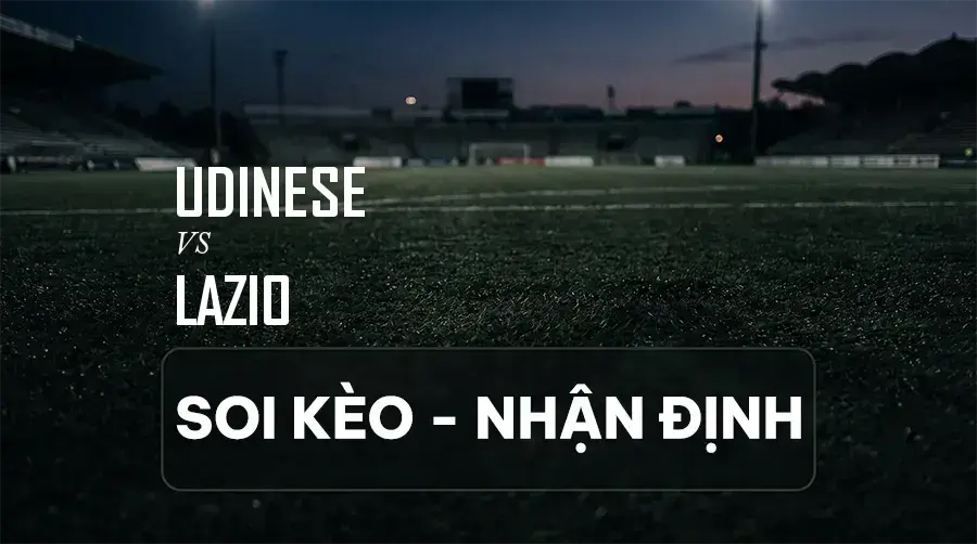 Soi kèo, nhận định trận Udinese vs Lazio, 01:45 ngày 08/09/2026 thuộc giải VĐQG Ý (Serie A)