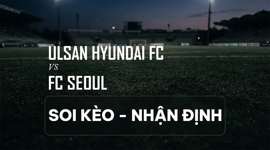 Soi kèo, nhận định trận Ulsan Hyundai FC vs FC Seoul, 17:30 ngày 08/09/2026 thuộc giải VĐQG Hàn Quốc (K League 1)