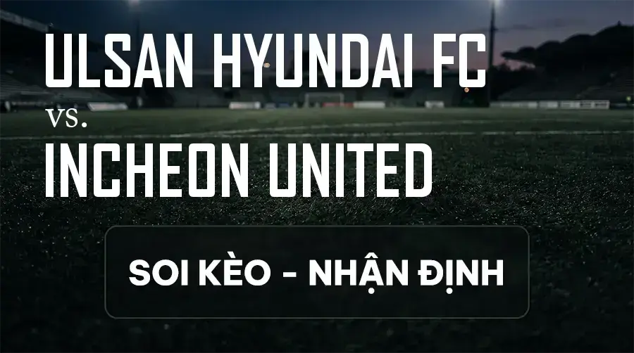 Soi kèo, nhận định trận Ulsan Hyundai FC vs Incheon United, 14:30 ngày 12/09/2026 thuộc giải VĐQG Hàn Quốc