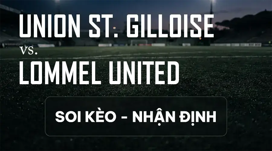 Soi kèo, nhận định trận Union St. Gilloise vs Lommel United, 01:45 ngày 13/09/2026 thuộc giải VĐQG Bỉ