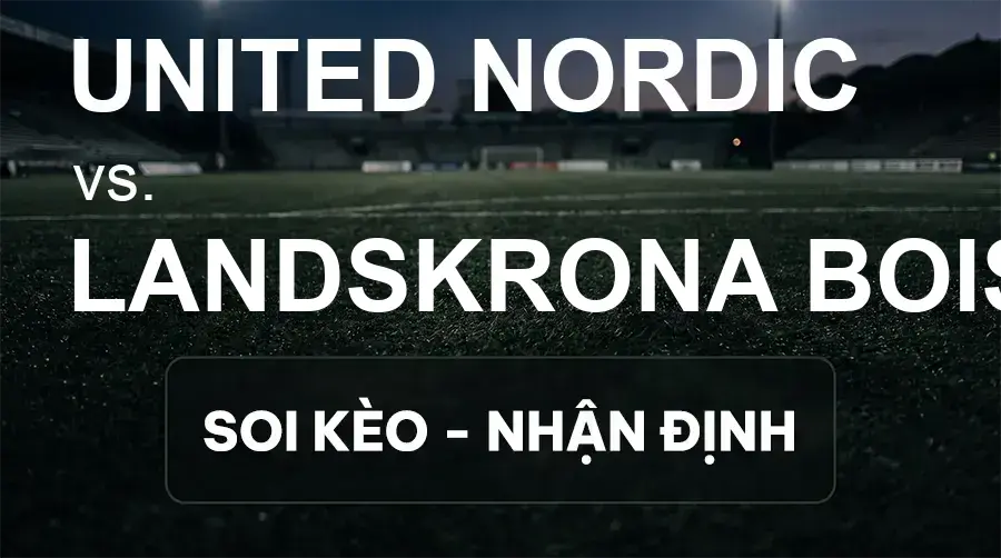 Soi kèo, nhận định trận United Nordic vs Landskrona BoIS, 18:00 ngày 19/09/2026 thuộc giải Hạng 2 Thụy Điển