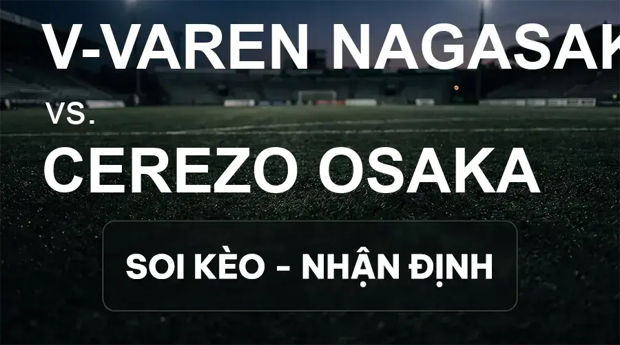 Soi kèo, nhận định trận V-varen Nagasaki vs Cerezo Osaka, 16:30 ngày 19/09/2026 thuộc giải VĐQG Nhật Bản