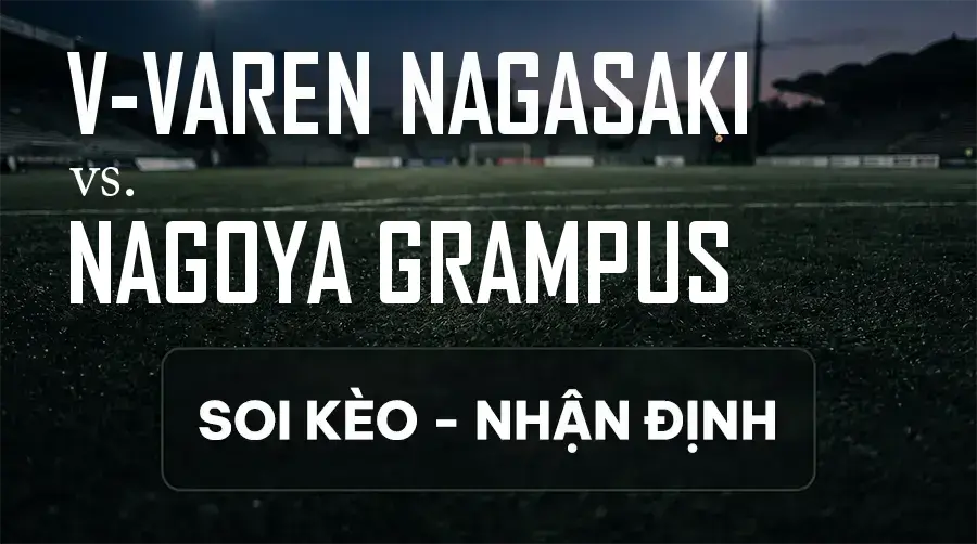 Soi kèo, nhận định trận V-varen Nagasaki vs Nagoya Grampus, 17:00 ngày 12/09/2026 thuộc giải VĐQG Nhật Bản