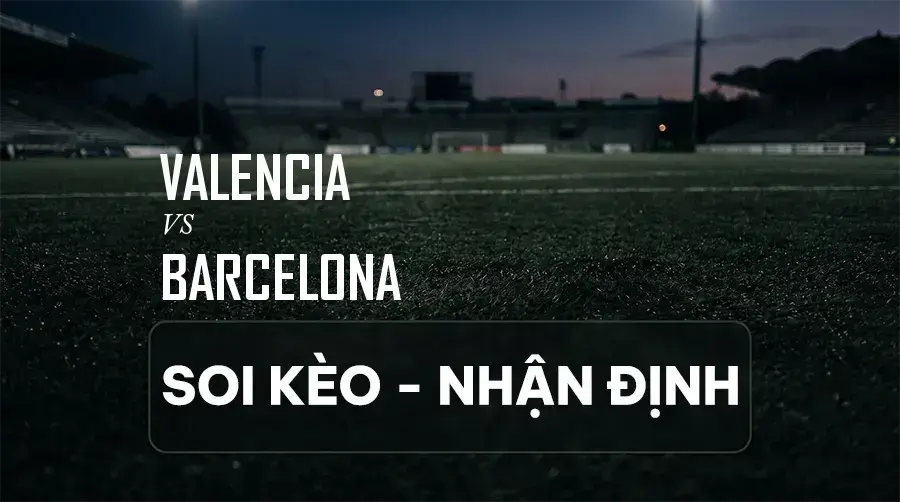 Soi kèo, nhận định trận Valencia vs Barcelona, 21:15 ngày 06/09/2026 thuộc giải VĐQG Tây Ban Nha (La Liga)