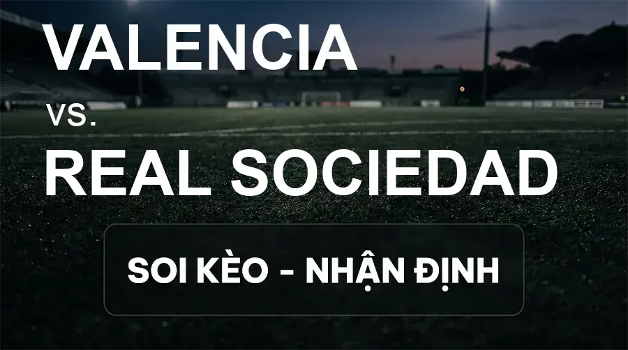 Soi kèo, nhận định trận Valencia vs Real Sociedad, 02:00 ngày 21/09/2026 thuộc giải VĐQG Tây Ban Nha