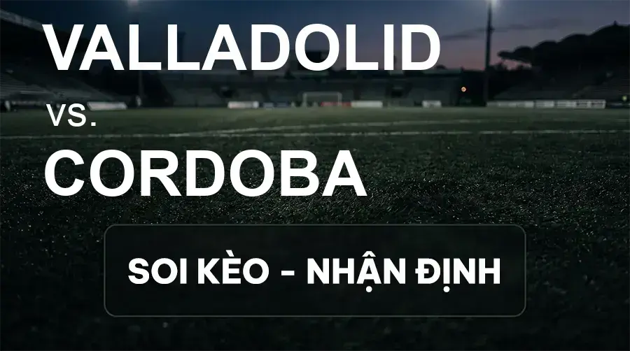 Soi kèo, nhận định trận Valladolid vs Cordoba, 19:00 ngày 27/09/2026 thuộc giải Hạng 2 Tây Ban Nha