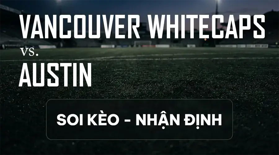 Soi kèo, nhận định trận Vancouver Whitecaps vs Austin, 05:30 ngày 14/09/2026 thuộc giải Nhà Nghề Mỹ - MLS