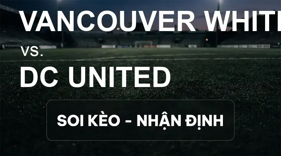 Soi kèo, nhận định trận Vancouver Whitecaps vs DC United, 09:30 ngày 27/09/2026 thuộc giải Nhà Nghề Mỹ - MLS