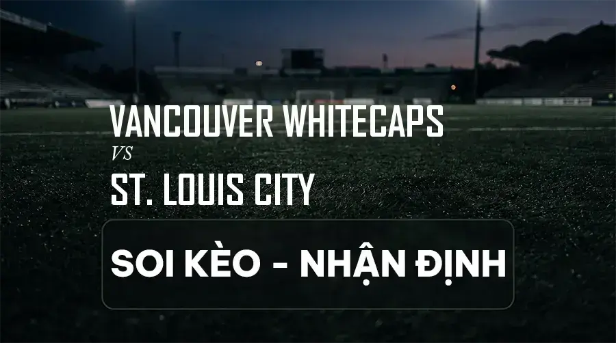 Soi kèo, nhận định trận Vancouver Whitecaps vs St. Louis City, 09:30 ngày 06/09/2026 thuộc giải Nhà Nghề Mỹ (MLS)