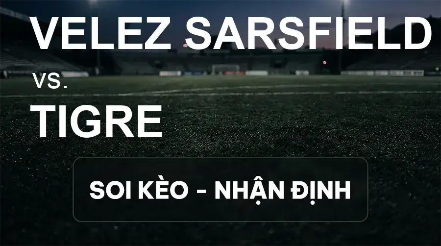 Soi kèo, nhận định trận Velez Sarsfield vs Tigre, 07:30 ngày 21/09/2026 thuộc giải VĐQG Argentina