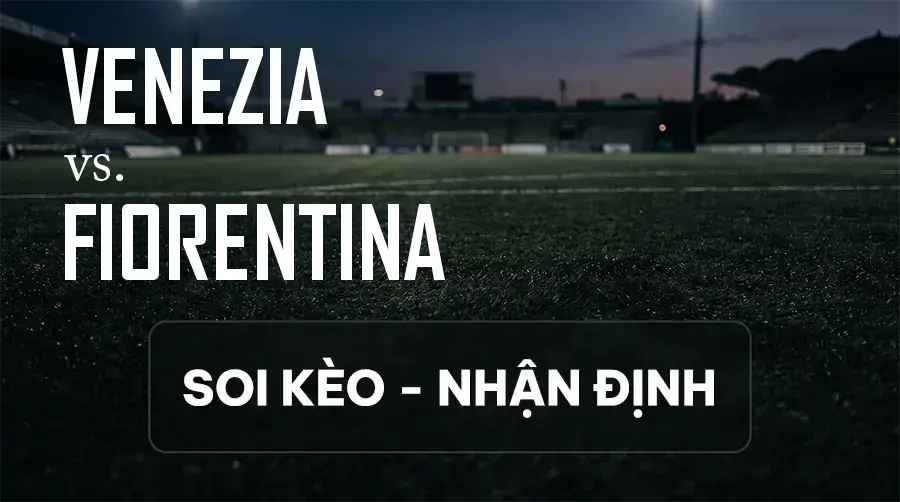 Soi kèo, nhận định trận Venezia vs Fiorentina, 01:45 ngày 12/09/2026 thuộc giải VĐQG Ý