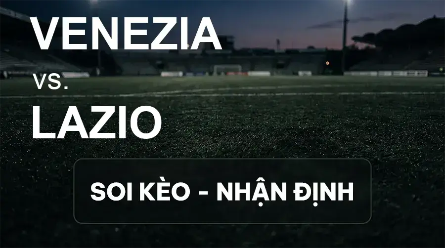 Soi kèo, nhận định trận Venezia vs Lazio, 01:45 ngày 20/09/2026 thuộc giải VĐQG Ý