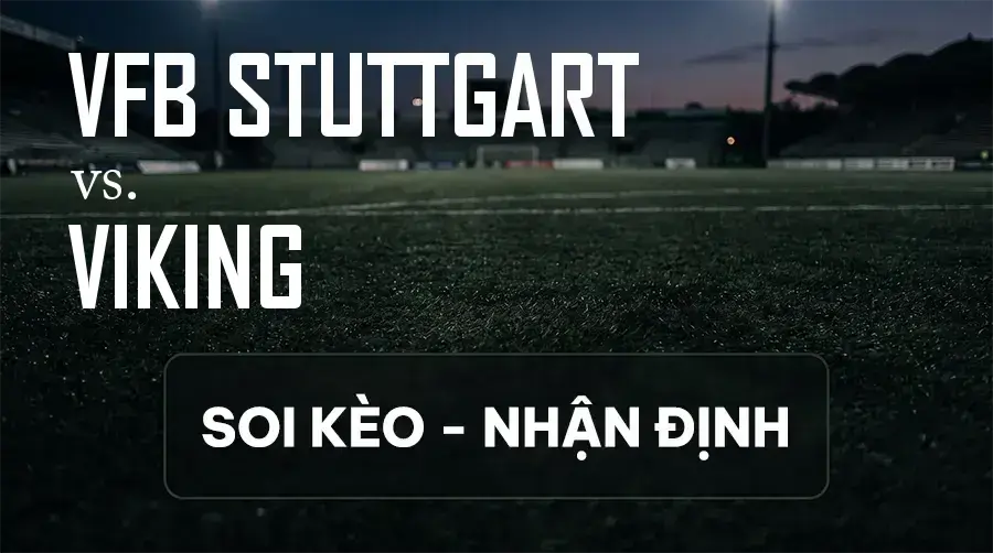Soi kèo, nhận định trận VfB Stuttgart vs Viking, 23:45 ngày 09/09/2026 thuộc giải Cúp C1 Châu Âu