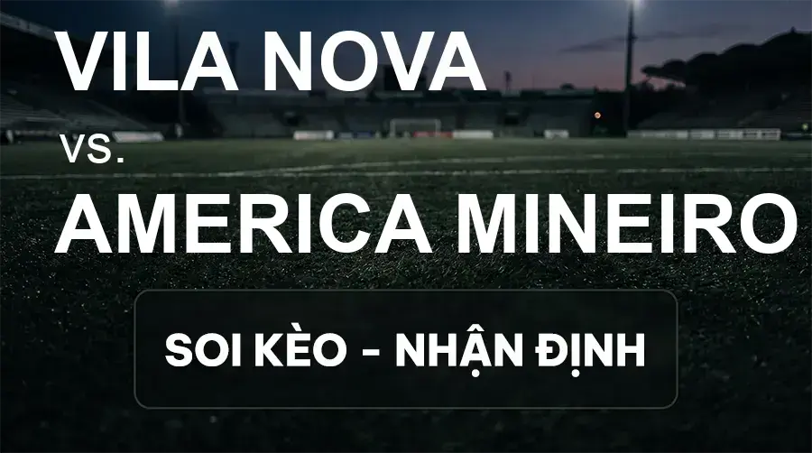 Soi kèo, nhận định trận Vila Nova vs America Mineiro, 05:30 ngày 19/09/2026 thuộc giải Hạng 2 Brazil