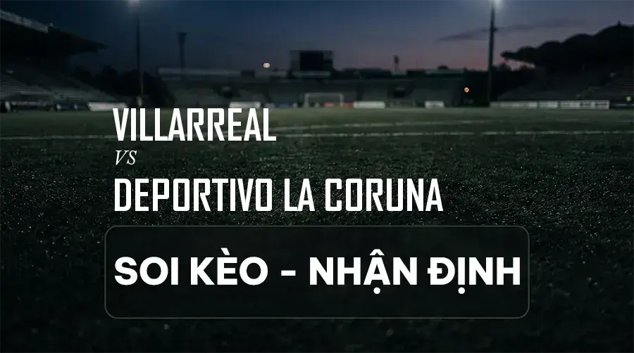 Soi kèo, nhận định trận Villarreal vs Deportivo La Coruna, 02:00 ngày 06/09/2026 thuộc giải VĐQG Tây Ban Nha (La Liga)