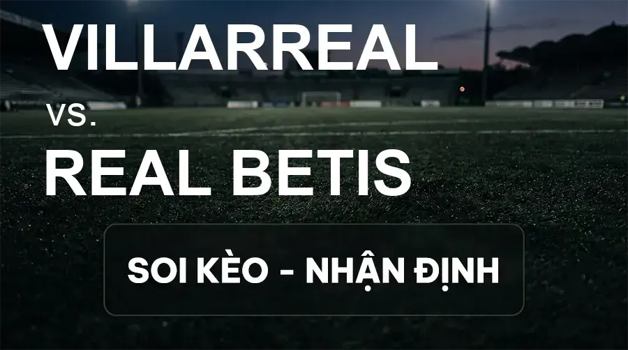 Soi kèo, nhận định trận Villarreal vs Real Betis, 02:00 ngày 15/09/2026 thuộc giải VĐQG Tây Ban Nha