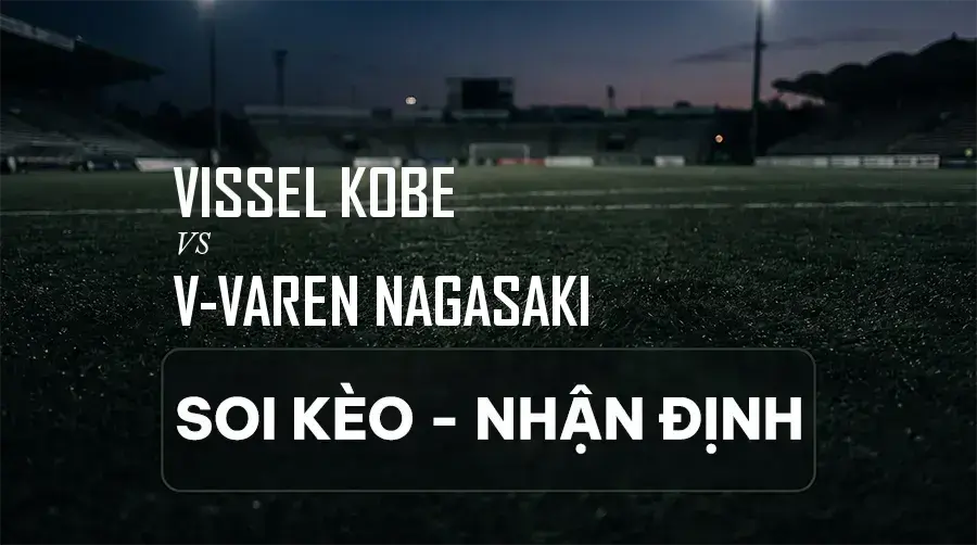 Soi kèo, nhận định trận Vissel Kobe vs V-varen Nagasaki, 17:00 ngày 06/09/2026 thuộc giải VĐQG Nhật Bản (J1 League)