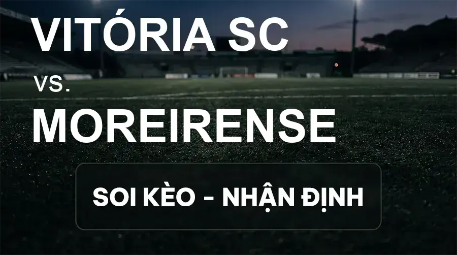Soi kèo, nhận định trận Vitória SC vs Moreirense, 21:30 ngày 20/09/2026 thuộc giải VĐQG Bồ Đào Nha