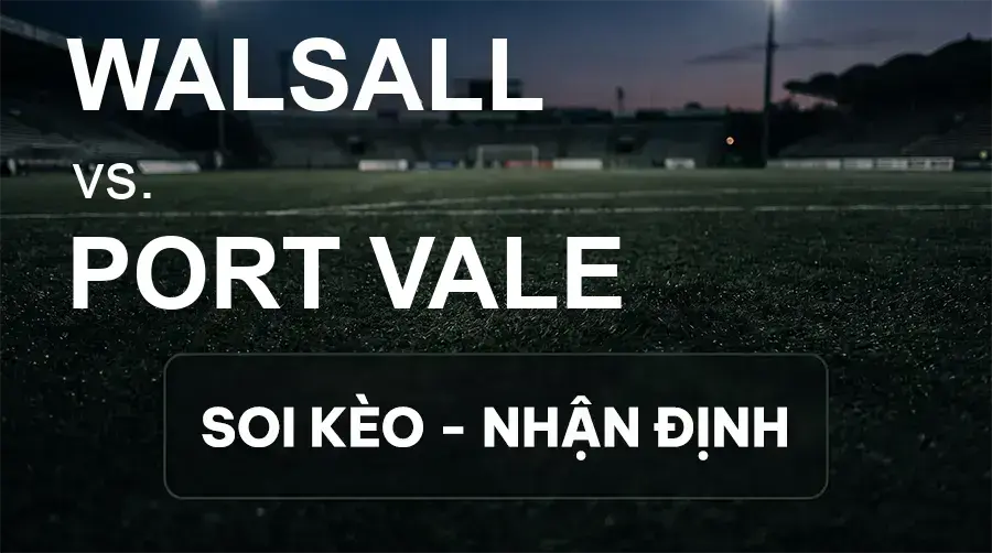 Soi kèo, nhận định trận Walsall vs Port Vale, 18:30 ngày 19/09/2026 thuộc giải Hạng 3 Anh