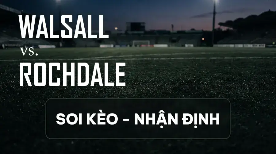 Soi kèo, nhận định trận Walsall vs Rochdale, 21:00 ngày 12/09/2026 thuộc giải Hạng 3 Anh