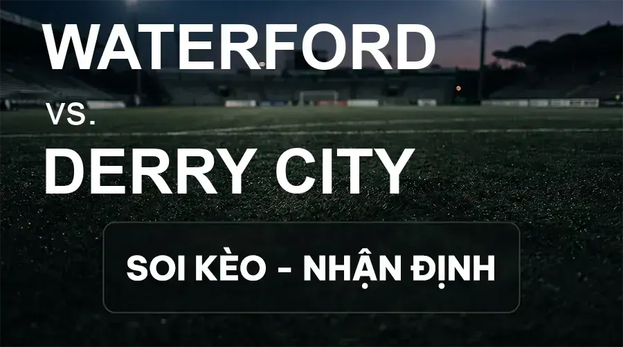 Soi kèo, nhận định trận Waterford vs Derry City, 01:45 ngày 15/09/2026 thuộc giải VĐQG Ireland