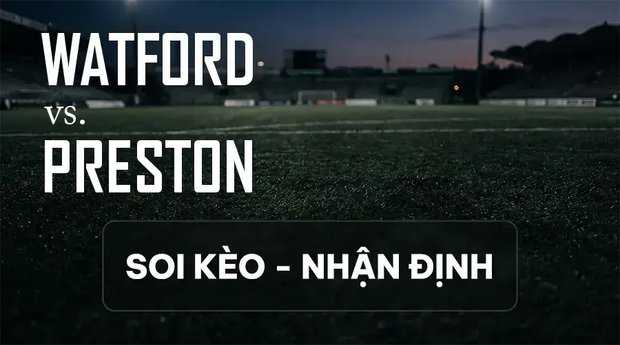 Soi kèo, nhận định trận Watford vs Preston, 01:45 ngày 09/09/2026 thuộc giải Hạng Nhất Anh