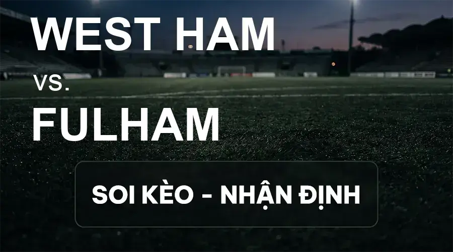 Soi kèo, nhận định trận West Ham vs Fulham, 01:45 ngày 16/09/2026 thuộc giải Cúp Liên Đoàn Anh
