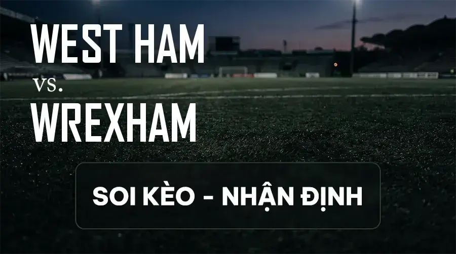 Soi kèo, nhận định trận West Ham vs Wrexham, 02:00 ngày 12/09/2026 thuộc giải Hạng Nhất Anh