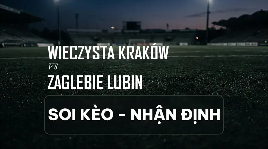 Soi kèo, nhận định trận Wieczysta Kraków vs Zaglebie Lubin, 23:00 ngày 07/09/2026 thuộc giải VĐQG Ba Lan