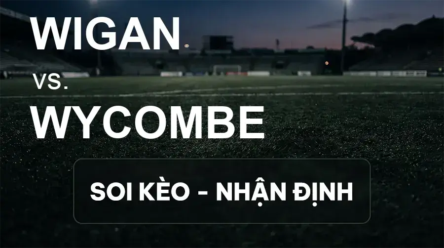 Soi kèo, nhận định trận Wigan vs Wycombe, 21:00 ngày 19/09/2026 thuộc giải Hạng 2 Anh