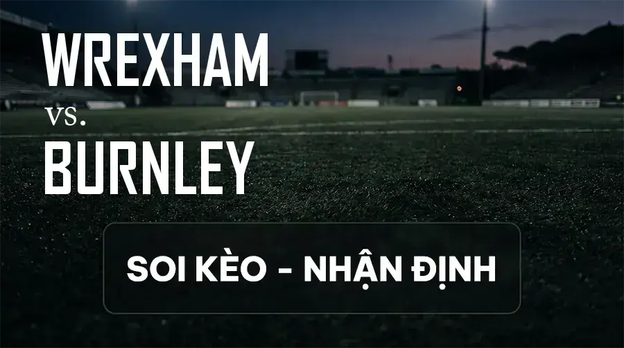 Soi kèo, nhận định trận Wrexham vs Burnley, 01:45 ngày 09/09/2026 thuộc giải Hạng Nhất Anh