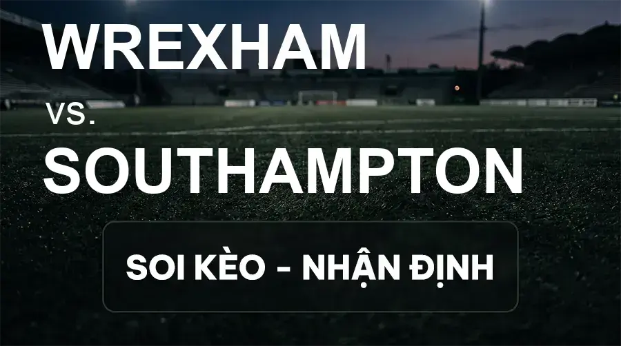 Soi kèo, nhận định trận Wrexham vs Southampton, 21:00 ngày 19/09/2026 thuộc giải Hạng Nhất Anh